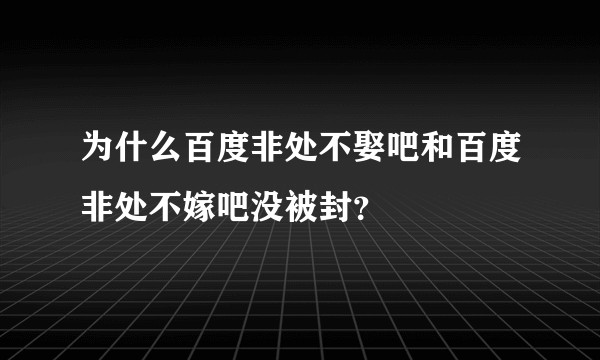 为什么百度非处不娶吧和百度非处不嫁吧没被封？