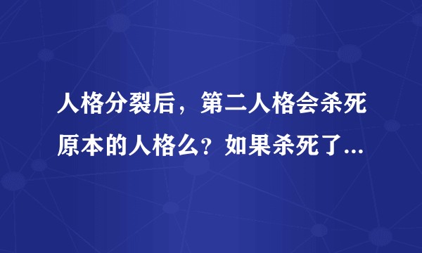 人格分裂后，第二人格会杀死原本的人格么？如果杀死了，对于他的家人和朋友应该怎么办？