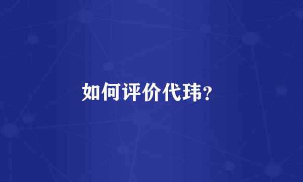 如何评价代玮?