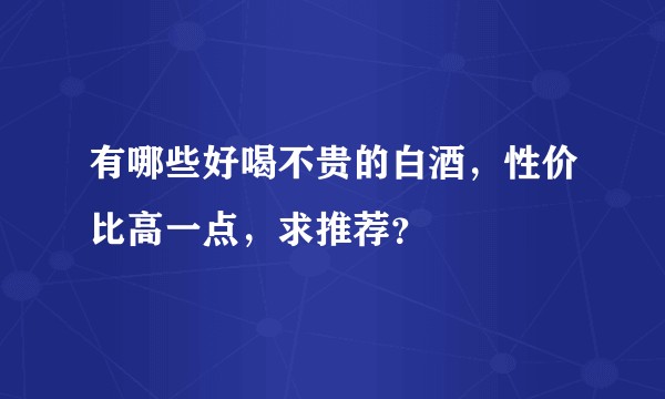 有哪些好喝不贵的白酒，性价比高一点，求推荐？