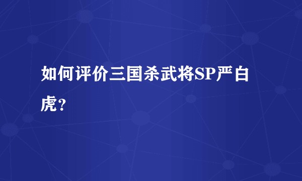 如何评价三国杀武将SP严白虎？
