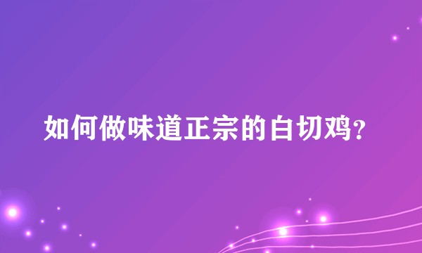 如何做味道正宗的白切鸡？