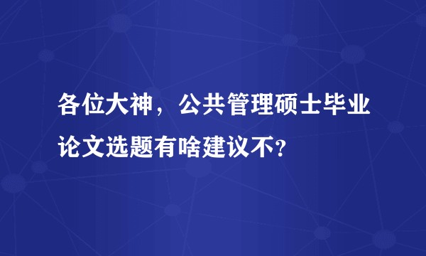 各位大神，公共管理硕士毕业论文选题有啥建议不？