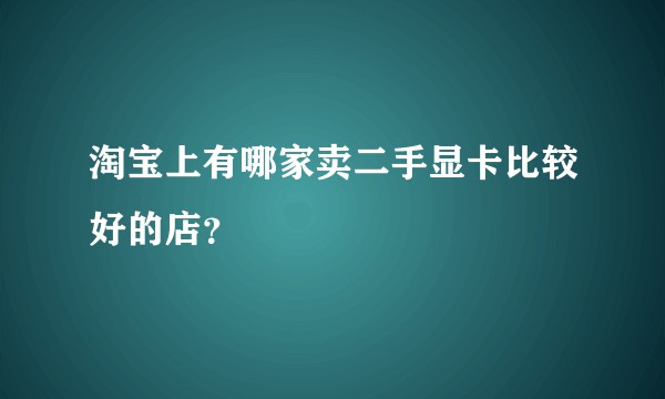 淘宝上有哪家卖二手显卡比较好的店？