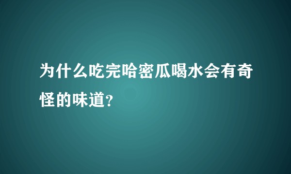 为什么吃完哈密瓜喝水会有奇怪的味道？