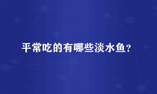 平常吃的有哪些淡水鱼?
