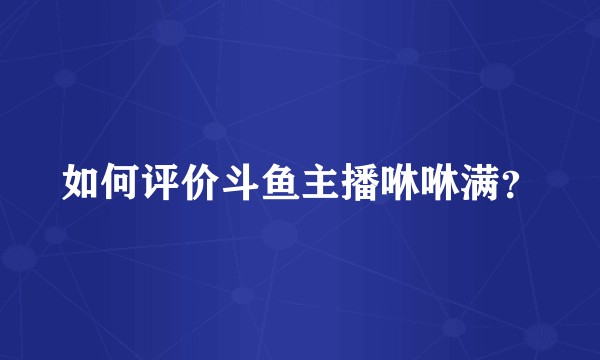 如何评价斗鱼主播咻咻满？