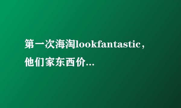 第一次海淘lookfantastic，他们家东西价格好吗， 保真吗?