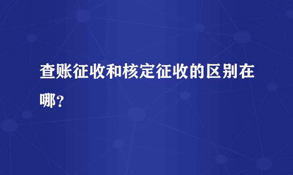 查账征收和核定征收的区别在哪？