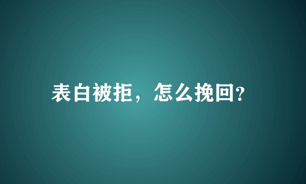 表白被拒,怎么挽回?