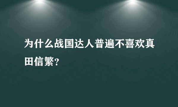 为什么战国达人普遍不喜欢真田信繁？