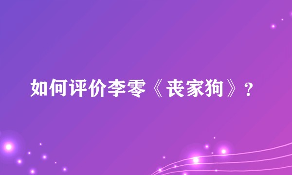 如何评价李零《丧家狗》？