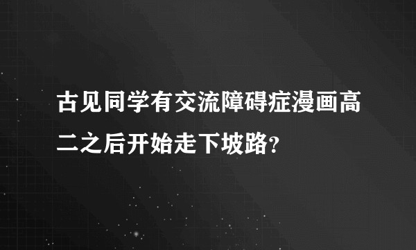 古见同学有交流障碍症漫画高二之后开始走下坡路?