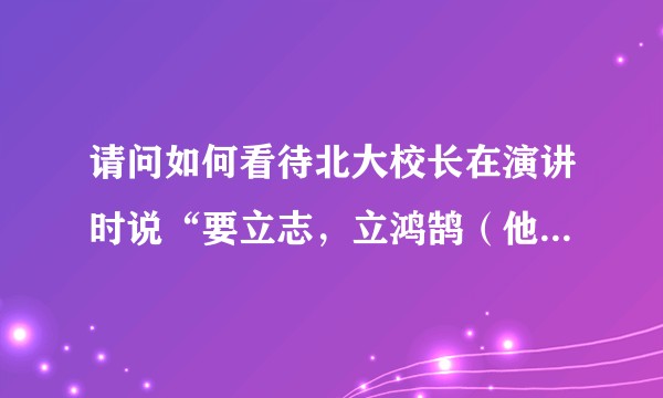 请问如何看待北大校长在演讲时说“要立志，立鸿鹄（他读 浩）志‘’？