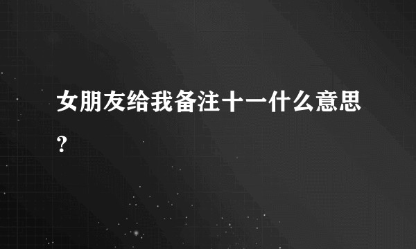 女朋友给我备注十一什么意思？