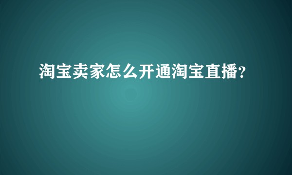 淘宝卖家怎么开通淘宝直播?