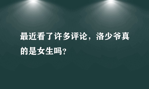 最近看了许多评论，洛少爷真的是女生吗？