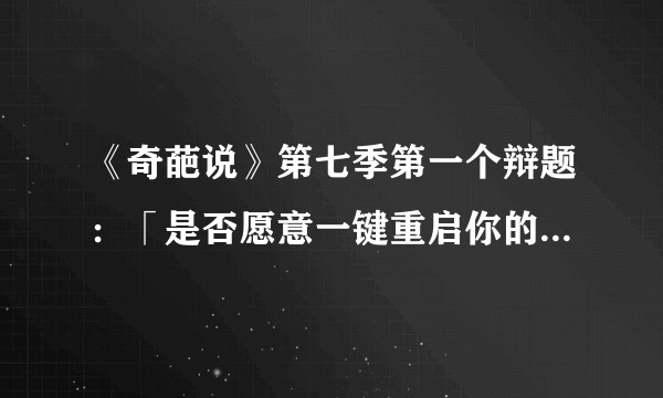 《奇葩说》第七季第一个辩题：「是否愿意一键重启你的 2020」，你会怎么选？