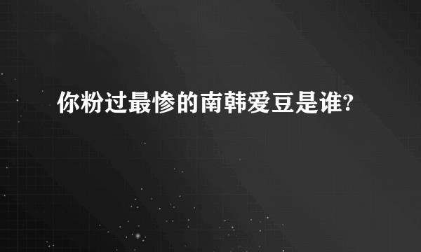 你粉过最惨的南韩爱豆是谁?