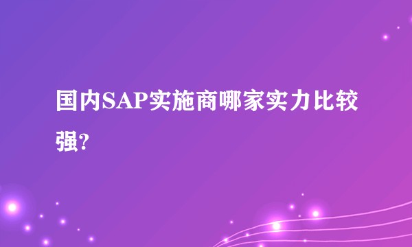 国内SAP实施商哪家实力比较强?