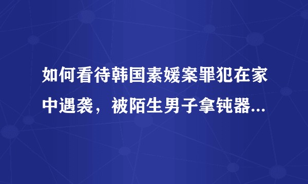 如何看待韩国素媛案罪犯在家中遇袭,被陌生男子拿钝器打破头?「以暴制暴」真的可以解恨吗?