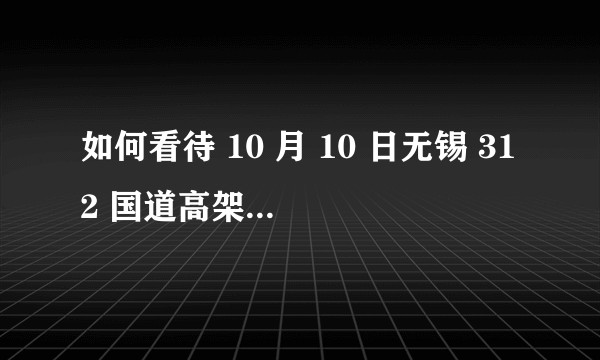 如何看待 10 月 10 日无锡 312 国道高架倾覆事故，目前情况如何？事故原因可能是什么？