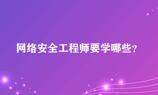 网络安全工程师要学哪些？