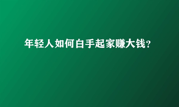 年轻人如何白手起家赚大钱？