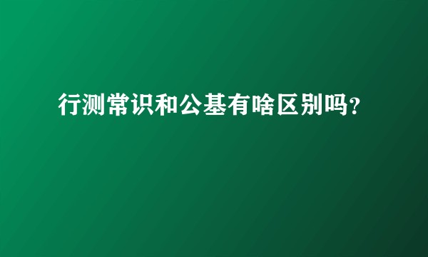 行测常识和公基有啥区别吗？