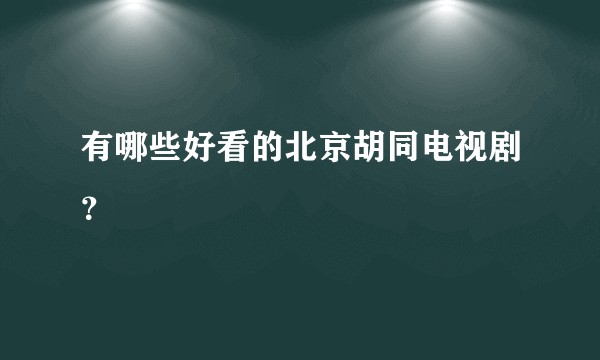 有哪些好看的北京胡同电视剧？
