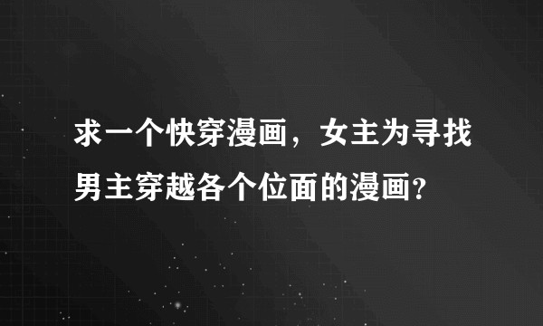 求一个快穿漫画，女主为寻找男主穿越各个位面的漫画？