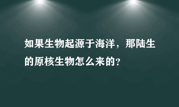 如果生物起源于海洋，那陆生的原核生物怎么来的？