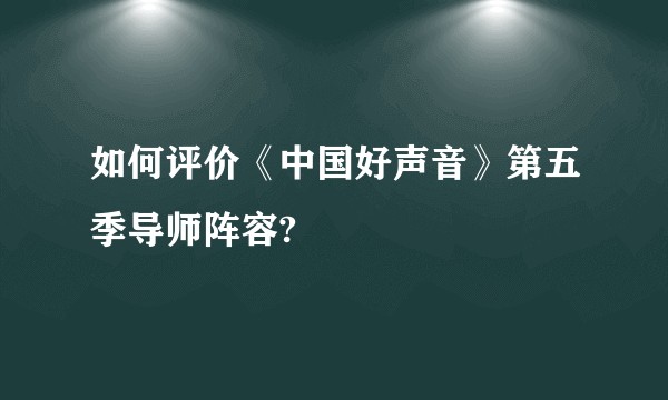 如何评价《中国好声音》第五季导师阵容?