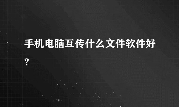 手机电脑互传什么文件软件好？