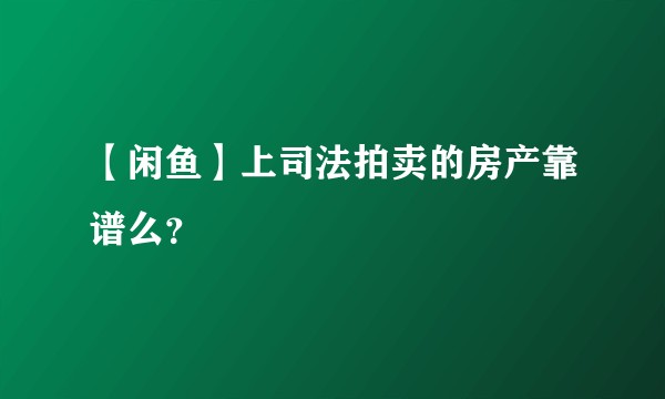 【闲鱼】上司法拍卖的房产靠谱么？