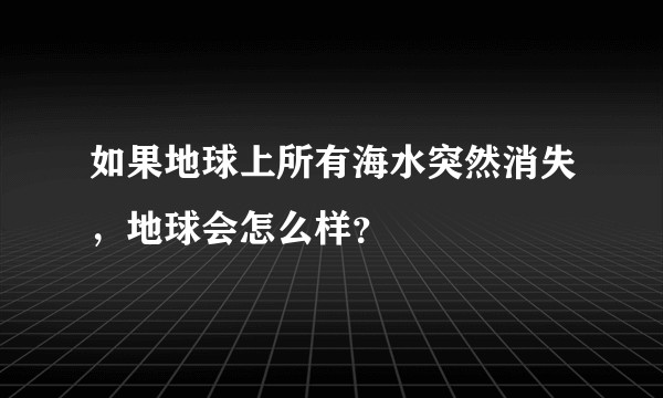 如果地球上所有海水突然消失,地球会怎么样?