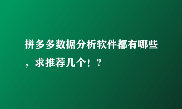 拼多多数据分析软件都有哪些，求推荐几个！?