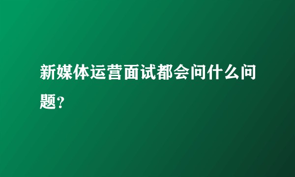 新媒体运营面试都会问什么问题？