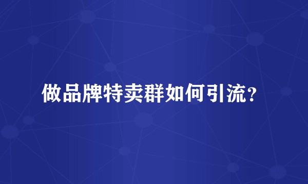 做品牌特卖群如何引流？