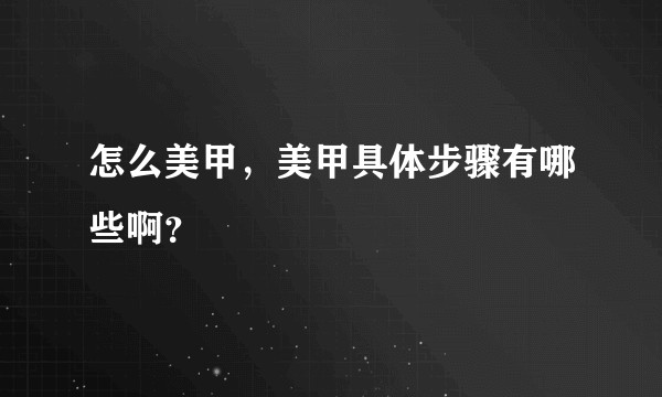 怎么美甲,美甲具体步骤有哪些啊?