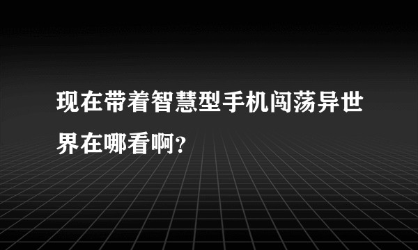 现在带着智慧型手机闯荡异世界在哪看啊？