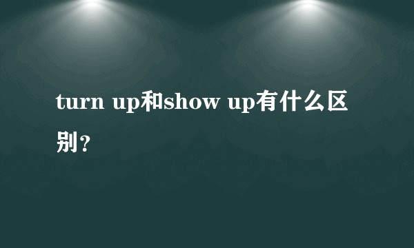 turn up和show up有什么区别？