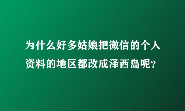 为什么好多姑娘把微信的个人资料的地区都改成泽西岛呢？