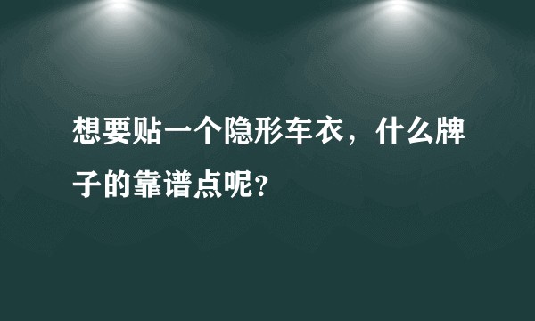 想要贴一个隐形车衣，什么牌子的靠谱点呢？