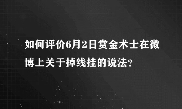 如何评价6月2日赏金术士在微博上关于掉线挂的说法？