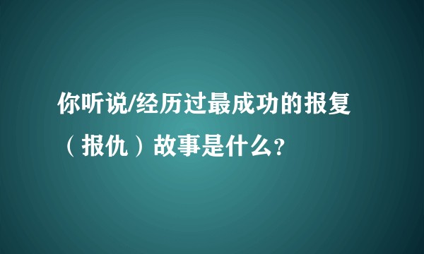 你听说/经历过最成功的报复（报仇）故事是什么？