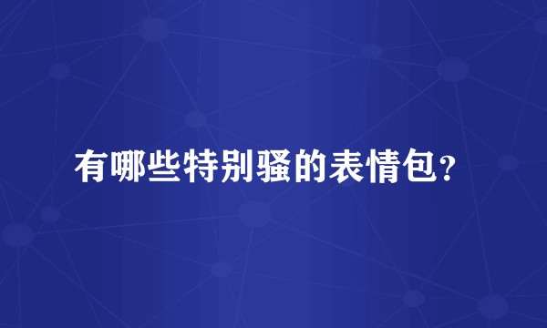 有哪些特别骚的表情包？
