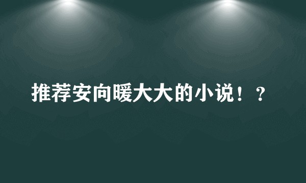推荐安向暖大大的小说！？