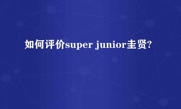 如何评价super junior圭贤?