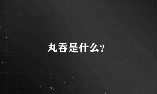 丸吞是什么?